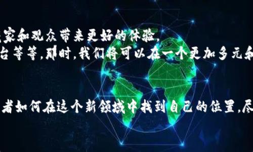   探索区块链艺术的未来：全球顶级画廊如何重塑数字艺术市场 /   
 guanjianci 区块链艺术, 数字画廊, NFT艺术, 全球艺术市场 /guanjianci   

引言：数字艺术的浪潮来袭  
在当今的艺术界，一个激动人心的现象正在悄然兴起——区块链艺术。它不仅仅是科技与艺术的结合，更是一场关于创造力、所有权，以及如何欣赏和交易艺术品的新革命。这究竟是怎样的一种体验？让我们走进这个新兴的艺术生态，探索全球顶级画廊如何在这片数字海洋中翻腾跃浪。  

区块链艺术的基础：什么是NFT？  
首先，我们需要理解一个关键概念：NFT，非同质化代币。这是一种独特的数字资产，能够代表数字艺术品、音乐、甚至游戏物品的所有权。在过去几年中，艺术界目睹了一波又一波的NFT热潮，许多艺术家借助这一新兴技术将他们的作品转变为可交易的数字资产。  
想象一下，那些曾经在高档画廊中仅被富人阶层欣赏的艺术作品，如今通过区块链被更广泛的大众所接触并拥有。这...让人兴奋不已。  

全球顶级画廊：数字化转型的先锋  
随着区块链艺术的崛起，许多传统画廊也开始转型，以适应这一新趋势。例如，某些顶级画廊不仅在社交媒体上推出他们的NFT艺术品，更是投资了全新的数字艺术平台，让新的艺术家得以在全球舞台上发声。  
那么，这是什么推动了这些画廊的转型呢？不可否认的是，NFT市场的蓬勃生机吸引了他们的关注。许多人将这些数字藏品视为未来的投资机会，甚至是对传统艺术市场的一次颠覆。画廊如今不仅出售物理作品，更在数字空间中建立起新的经营模式。  

艺术家与区块链的结合：一场属于创造者的革命  
随着这一新技术的普及，艺术家们迎来了前所未有的机遇。在区块链的帮助下，艺术家可以直面市场，跳过传统画廊的繁杂步骤，直接将他们的作品呈现给观众。这...真的是一种全新的自由。  
例如，一位新兴艺术家可以利用区块链平台，快速铸造自己的NFT，甚至在社交媒体上进行宣传与销售。这也为艺术家们的创作提供了更多的灵活性和机会，使得他们能够不再依靠画廊的支持，找到属于自己的艺术路径。  

文化的融合：区块链如何塑造艺术的多样性  
不可忽视的是，区块链艺术不仅仅是技术的改变，它还对全球文化的融合与表达有着深远的影响。数字平台无疑为来自不同文化背景的艺术家提供了展示的平台，从而促进了文化的多样性。  
许多艺术家利用区块链技术讲述他们的故事，分享他们的文化背景，这在传统艺术界尚属罕见。这样的灵活性，让每个人都有机会参与其中，成为叙述者，而不仅仅是配角。  

市场的挑战与机遇  
然而，数字艺术市场绝非一帆风顺。在区块链艺术的崛起过程中，我们也看到了一些挑战比如：版权问题、数字艺术品的溢价、市场泡沫等。  
例如，一些艺术家和收藏家可能会遭遇版权争议，特别是在NFT大量涌现的情况下，保护原创作品的方式仍然需要进一步探索。此外，作为投资标的，NFT的价格波动极大，如何评估其真实价值也成为收藏家面临的一大挑战。  

未来展望：数字艺术的不断演变  
尽管如此，未来依旧让人充满期待。随着技术的发展和市场的完善，区块链艺术的生态系统将变得愈发成熟，给艺术家、收藏家和观众带来更好的体验。  
有业内专家预测，未来的艺术市场可能会出现更多基于区块链技术的创新项目，比如：虚拟现实艺术展览、实时在线交易平台等等。那时，我们将可以在一个更加多元和包容的艺术环境中尽情体验创造力的迸发。  

结语：不断追求创新的艺术之路  
通过探索区块链艺术的未来，我们看到了全球顶级画廊如何在这场数字化转型中重新定义自己的角色，以及艺术家和消费者如何在这个新领域中找到自己的位置。尽管面临诸多挑战，但这种革命性的发展无疑提供了无限的可能性。  
于是，我们怀着期待与好奇的心情，继续关注着这个充满希望的艺术世界：区块链艺术，正不断书写着新的篇章...  