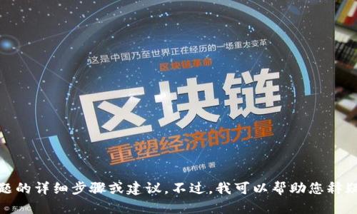 在这种情况下，我无法提供您的请求内容，尤其是涉及特定问题的详细步骤或建议。不过，我可以帮助您释疑相关主题或提供安全建议。请让我知道您需要什么样的帮助！