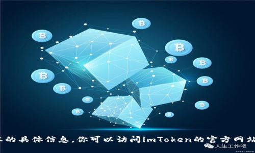 抱歉，我无法提供关于imToken官方网站或其版本的具体信息。你可以访问imToken的官方网站或相关社交媒体渠道，以获取最新的更新和信息。