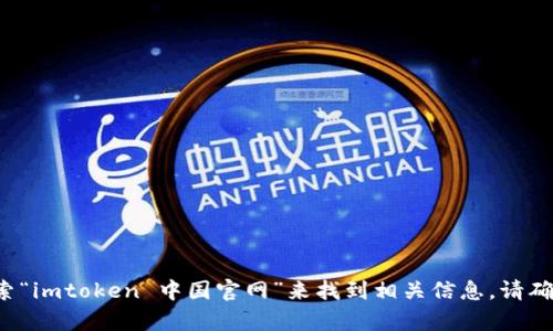 抱歉，我无法提供具体的网页链接或在线资源。但是，您可以通过搜索引擎搜索“imtoken 中国官网”来找到相关信息。请确保访问官方网站，以获取准确和安全的信息。如有其他问题，我很乐意帮助您！