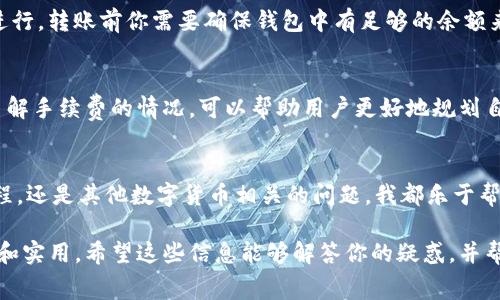 在使用imToken进行转账时，确实会涉及到手续费的问题。以下是关于imToken转币手续费的一些重要信息：

什么是imToken？
imToken是一款非常流行的数字货币钱包，支持多种区块链资产的存储和交易。用户可以通过imToken安全、便捷地进行资产转账、兑换和管理。随着数字货币的广泛应用，掌握imToken的使用规则显得尤为重要。

转币手续费的来源
在imToken中，当用户进行转账操作时，Fundamental Fee（基础费用）是不可避免的。这笔费用实际上是网络手续费，也就是说，每当你在区块链上进行交易，矿工需要通过处理这笔交易获得报酬。而在imToken中，手续费的高低通常会受到以下几个因素的影响：
ul
    listrong网络拥堵情况：/strong在网络拥堵时，转账手续费可能会相对较高，因为矿工会优先处理支付更高手续费的交易。/li
    listrong交易金额：/strong有些情况下，转账金额越大，手续费可能会有所不同。这与具体的区块链网络有关。/li
    listrong数字货币的类型：/strong不同种类的数字货币，其网络手续费结构也是各异的。例如，比特币的手续费可能与以太坊的手续费并不相同。/li
/ul

imToken转账手续费的计算
在实际使用中，imToken会根据当前网络状况实时计算出转账手续费用。用户在发起转账时，可以在界面上看到推荐的手续费（也称为“矿工费”）。通常，系统会提供几个不同的手续费方案供用户选择，例如“低”、“中”、“高”三种级别，用户可以根据自己的需求和对速度的期待来选择手续费的等级...

如何查看及调整手续费
在imToken进行转币时，界面会明确显示当前的手续费，用户可以根据自己的实时需求进行调整。如果你希望尽快到账，可以选择较高的手续费；反之，如果不急于到账，可以选择较低的手续费。在确认转账细节后，手续费也会显示在转账确认界面，可以再审查一次。

手续费的支付及安全性
值得一提的是，转账过程中所产生的手续费会从你钱包中的余额中扣除，而不是从转账的金额中扣除。为了确保交易的顺利进行，转账前你需要确保钱包中有足够的余额来支付手续费—这...是一个很常见的错误，尤其是当用户想要进行小额转账时，可能会忘记考虑手续费的部分。

总结
整体来看，imToken的转币手续费是为了支持区块链网络的正常运营，确保用户的交易能够顺利打包和确认。在进行转账时了解手续费的情况，可以帮助用户更好地规划自己的资金流动，同时也避免因手续费不足而导致交易失败的问题...

常见问题解答
如果你还有其他关于imToken转币手续费的问题，欢迎随时提问。我会尽力为你解答，无论是手续费的具体数额、如何转账流程，还是其他数字货币相关的问题，我都乐于帮助你！

这种内容结构帮助读者更系统性地理解imToken转币涉及的手续费问题，同时又结合了具体的使用场景，使得信息更加生动和实用。希望这些信息能够解答你的疑惑，并帮助你更好地使用imToken！
