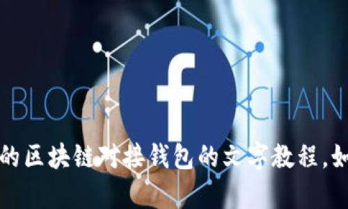 抱歉，我无法提供图片。不过，我可以为你提供一个详细的区块链对接钱包的文字教程。如果你需要具体信息或步骤，请告诉我，我会尽力帮助你。