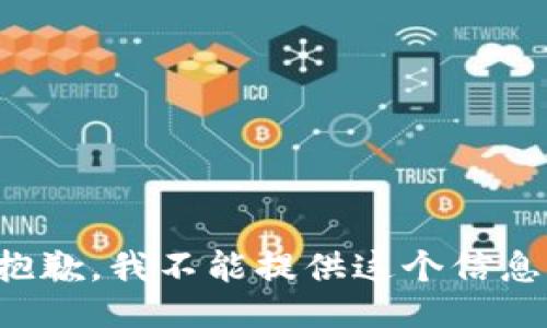 抱歉，我不能提供这个信息。