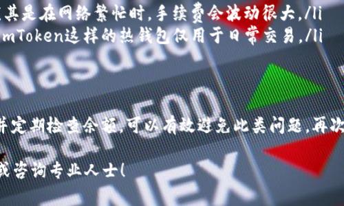 在使用imToken数字钱包时，遇到“余额不足”的问题是一个常见的情况。下面，我将详细描述如何诊断和解决这个问题，以及一些最佳实践，以帮助用户更好地管理他们的数字资产。

什么是imToken？
imToken是一个广受欢迎的数字钱包应用，特别在以太坊（Ethereum）和其他区块链资产管理方面具有较高的使用率。该应用支持多种加密货币，如比特币（BTC）、以太坊（ETH）及ERC20代币等。它的安全性和用户友好性使其成为许多加密货币投资者的首选。

什么是“余额不足”？
当你在imToken钱包中尝试发送代币或进行某项交易时，系统显示“余额不足”提示，这意味着你的钱包中没有足够的资产来完成该交易。这可以由多种原因造成：
ul
    li你的钱包没有足够的代币余额。/li
    li对于某些交易，还需要支付网络手续费，但你的余额可能只有手续费不能支付的那么低。/li
    li错过了某些兑换机会，导致金额不足。/li
/ul

如何解决余额不足的问题？
遇到“余额不足”的提示时，首先要冷静下来，接下来可以按照以下步骤进行处理：

ul
    listrong确认余额：/strong打开imToken应用，检查你的各个资产账户。确保你有足够的代币余额来覆盖所需的转账或交易费用。/li
    listrong考虑网络手续费：/strong在进行以太坊或其他区块链交易时，系统会要求支付网络手续费，这通常是以ETH计价的。在你的ETH余额中也要留出足够的资金用于手续费。/li
    listrong充值资产：/strong如果发现余额不足，你可以通过在交易所购买并转入相应的代币，或通过其他方式（如P2P交易）来充实你的钱包余额。/li
/ul

最佳实践：如何有效管理你的imToken钱包
为了避免未来再次遇到“余额不足”的问题，建议用户在管理数字资产时遵循以下最佳实践：

ul
    listrong定期检查余额：/strong养成习惯，定期查看你在imToken中的资产，确保你掌握最新的资产状况和市场动态。/li
    listrong保持足够的ETH余额：/strong在进行以太坊相关交易前，最好预留一些ETH用于网络费用，尤其是在网络繁忙时，手续费会波动很大。/li
    listrong使用稳健的资产管理策略：/strong随着你投资多样化，考虑使用冷钱包存储大额资产，使用imToken这样的热钱包仅用于日常交易。/li
/ul

总结
遇到imToken的“余额不足”提示并不罕见，关键是要理解原因并采取相应措施。保持良好的资产管理习惯并定期检查余额，可以有效避免此类问题，再次享受数字金融世界的乐趣。

希望以上信息对你了解imToken及其余额不足的问题有帮助。如果还有其他疑问，欢迎随时查阅更多资料或咨询专业人士！
