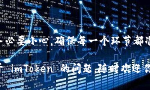 复制 imToken 钱包地址是一个相对简单的过程，但对新手用户来说可能会有些困难。接下来，我将详细介绍操作步骤，确保你能够准确无误地复制你的钱包地址。

步骤一：打开 imToken 应用
首先，确保你的手机上已安装 imToken 应用并已登录到你的钱包。如果你还没有下载 imToken，可以从应用商店中进行下载。

步骤二：进入钱包界面
打开 imToken 后，你会看到你的钱包界面，显示你的资产情况。在这个界面上，你可以看到所有的资产类型，比如以太坊（ETH）、比特币（BTC）等。

步骤三：选择你想要复制地址的资产
在钱包界面的顶部，通常会列出你持有的各种数字资产。点击你想要复制地址的资产，例如以太坊（ETH）。这将带你进入该资产的详细信息页面。

步骤四：找到“收款”或“接收”选项
在资产详细信息界面，你可以看到几个选项，通常会有一个“收款”或“接收”的按钮。点击这个按钮，你将进入到显示你的钱包地址的界面。

步骤五：复制钱包地址
在收款界面，你会看到一个二维码和一串字母数字组合的地址。这就是你的数字钱包地址。要复制这个地址，可以长按地址部分，直到出现“复制”选项。点击“复制”即可将地址复制到剪贴板。

步骤六：确认地址
复制地址后，建议你在其他地方粘贴一下，检查一下是否复制成功。确保没有多余的空格或字符，特别是在进行交易时，确保地址的准确性是至关重要的。

常见问题和注意事项
在复制 imToken 钱包地址的过程中，你可能会遇到一些常见的问题。例如，钱包地址格式是否正确，是否选择了正确的资产等。如果你在进行转账操作时，选择错误的地址，可能会导致资产丢失。

此外，切记不要轻易分享你的私钥或助记词，这些信息是保护你资产安全的关键。

总结
复制 imToken 钱包地址其实非常简单，只需要几个步骤就能完成。但在操作时务必要小心，确保每一个环节都准确无误。只有这样，你才能安全地进行数字资产的转移和管理。

希望这个指南能帮助到你，让你可以自信地使用 imToken 钱包！如果有其他关于 imToken 的问题，随时欢迎你询问。