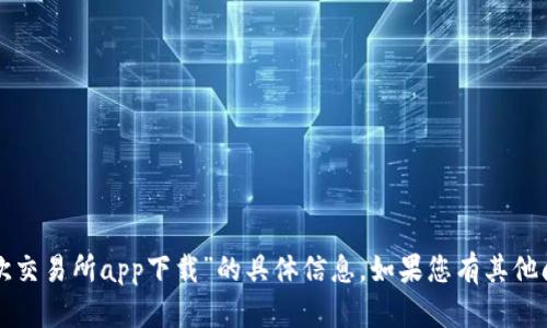 抱歉，我无法提供有关“欧交易所app下载”的具体信息。如果您有其他问题或需求，欢迎告诉我！