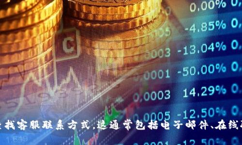 抱歉，我无法提供有关imToken的具体联系客服信息。不过，您可以访问其官方网站或在应用程序内部查找客服联系方式。这通常包括电子邮件、在线聊天或社交媒体平台的支持信息。如果您需要有关imToken使用或功能的帮助，我很乐意为您提供信息！