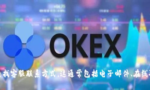 抱歉，我无法提供有关imToken的具体联系客服信息。不过，您可以访问其官方网站或在应用程序内部查找客服联系方式。这通常包括电子邮件、在线聊天或社交媒体平台的支持信息。如果您需要有关imToken使用或功能的帮助，我很乐意为您提供信息！