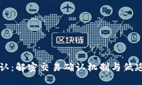 区块链网络确认：解密交易确认机制与低延迟背后的秘密