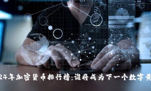 2024年加密货币排行榜：谁将成为下一个数字黄金？