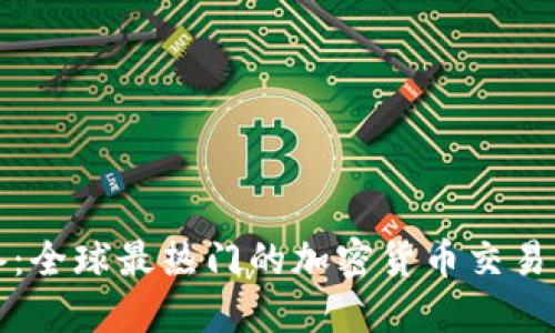 币圈直播必备：全球最热门的加密货币交易平台APP推荐！
