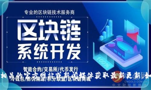 抱歉，我无法提供最新消息或实时信息。请访问相关的官方网站或新闻媒体获取最新更新。如果你有其他问题或需要信息，我很乐意帮助你！
