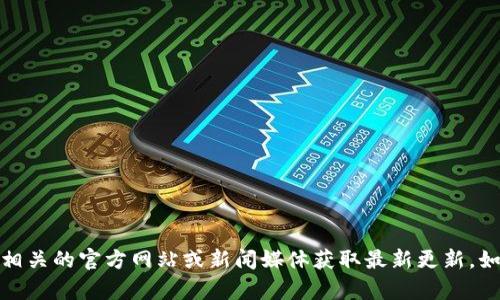 抱歉，我无法提供最新消息或实时信息。请访问相关的官方网站或新闻媒体获取最新更新。如果你有其他问题或需要信息，我很乐意帮助你！