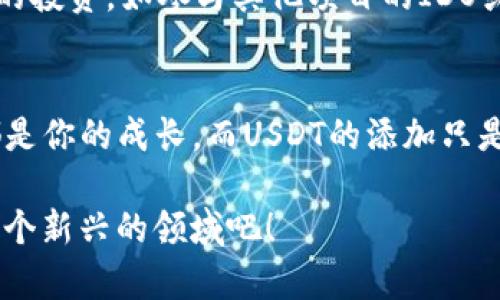 bianqiang如何在IM钱包中轻松添加USDT：一步一步教你掌握数字货币的魅力/bianqiang
IM钱包, 添加USDT, 数字货币, 加密钱包/guanjianci

引言：数字货币的时代已来临
在这个数字化飞速发展的时代，数字货币作为一种新兴的资产形式，正逐渐进入我们的生活……大家都知道，USDT（泰达币）因其价值稳定、使用方便而成为加密货币市场上不可或缺的一部分。但如果你是数字货币的新手，或者对如何在IM钱包中添加USDT还不太熟悉，那就让我带你走进数字货币的神奇世界吧！

第一步：下载和注册IM钱包
在开始添加USDT之前，首先需要确保你已经下载并注册了IM钱包。去到应用商店——根据你的手机系统，搜索“IM钱包”并下载安装。安装完成后，打开应用，按照屏幕提示完成注册，确保记住你的密码哦！

第二步：了解IM钱包的操作界面
进入IM钱包后，你会看到清晰明了的操作界面……左边是你的资产概览，右边则是各种操作按钮。这种设计就像你桌面上的一个小型金融管理器，简洁却功能强大。稍作浏览，你会发现IM钱包不仅支持USDT，还支持多种主流的数字货币……

第三步：添加USDT的途径
那么，如何在IM钱包中添加USDT呢？其实很简单。在主界面，找到“资产”选项，点击进入。在这里，你会看到一个“添加资产”的按钮……这时，心中是不是有些小激动了呢？

第四步：选择USDT
点击“添加资产”后，会跳出一个资产列表。这时，慢慢浏览，寻找USDT的图标……找到了吗？有时这就像找寻一道隐藏的图案，带着些许挑战的乐趣——点击USDT后，你会看到更详细的信息，确认无误即可。选择后，点击“确认”。

第五步：获取USDT平台的充值地址
有了USDT后，你可能迫不及待想要将其充入你的IM钱包……在继续之前，你需要一个充值地址。返回“资产”界面，找到USDT，点击“充值”。在这里，你会看到一个独特的充值地址——记得小心保管哦，这就是你在其他平台上充值到IM钱包的地址！

第六步：在其他平台进行USDT充值
现在，你需要跳出IM钱包，在你选择的交易所或者钱包中进行USDT的充值。在你的交易所找到“提币”或“提现”选项……粘贴刚才获取的充值地址，输入希望充值的数量，确认无误后，提交。在这瞬间，一场数字货币的旅程开始了……

第七步：等待充值到达
充值后，你需要耐心等待一下…在加密货币的世界里，转账有时需要一点时间。这就像是向未来发送一封信，等待着它在数字宇宙中找到你的钱包，并与之相遇。

第八步：查看USDT是否到账
当你感到等得不耐烦的时候，回到IM钱包，查看USDT的余额……如果一切顺利，你的数字资产将越来越丰富。看到那一串数字在增加，是不是有一种成就感油然而生呢？

第九步：安全存储与使用USDT
拥有USDT后，千万要注意安全存储。定期更新密码，不随便分享钱包的私钥和密码，确保你的资产安全。同时，你也可以利用USDT进行进一步的投资，如参与其他项目的IDO或者赚取利息……

总 结：数字货币的旅程在继续
通过以上步骤，你已经成功地在IM钱包中添加了USDT。在未来的数字货币世界之旅中，不妨多多研究，探索更多的可能性……记住：每一步都是你的成长，而USDT的添加只是开始。希望你在这个数字金融时代能够充分体验到其中的乐趣和收益！

时间如白驹过隙，数字货币的世界正等待着你去探索。无论是存储、投资还是日常交易，IM钱包都能为你提供便捷的服务，让我们一起迈入这个新兴的领域吧！