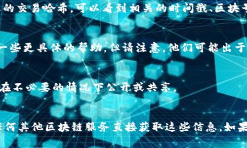 转账记录中的IP地址通常涉及隐私保护和安全性问题，因此大多数数字钱包和交易平台不会直接显示用户的IP地址。不过，如果您想查找与交易相关的信息，可以尝试以下几个步骤：

### 1. 查看交易记录
首先，打开您的imToken应用，进入“资产”页面，然后查找您要查看的转账记录。在交易详情中，您可以找到交易的hash（交易哈希），通过这个哈希可以查询到区块链上该笔交易的状态。

### 2. 使用区块链浏览器
您可以使用区块链浏览器（如Etherscan或BscScan）来查看交易的详细信息。在这些浏览器中，输入您的交易哈希，可以看到相关的时间戳、区块号、发送和接收地址等信息。请注意，区块链的透明性意味着大部分信息都是公开的，但仍不包括IP地址。

### 3. 联系imToken客服
如果您对某一笔转账有疑问，特别是涉及安全问题，建议联系imToken的官方客服。他们或许可以提供一些更具体的帮助，但请注意，他们可能出于隐私和安全原因，无法提供IP地址。

### 4. 注意隐私保护
在使用数字钱包和区块链转账时，始终保持对个人信息的保护。IP地址属于个人隐私的一部分，不建议在不必要的情况下公开或共享。

### 结论 
查找转账的IP地址并不是一件容易的事情，而且由于隐私和安全的原因，通常不可能通过imToken或任何其他区块链服务直接获取这些信息。如果您有任何安全方面的疑虑，确保及时联系相关服务平台。