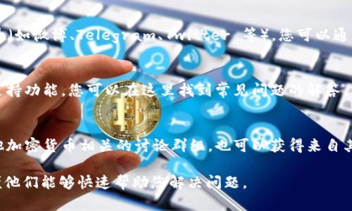 要联系 imToken 钱包的客户支持，您可以通过以下几种方式进行：

1. **官方网站**  
   访问 imToken 的官方网站，在网站上通常会有“联系我们”或客户支持的链接，其中可能提供电子邮件、联系电话或在线客服的方式。

2. **社交媒体**  
   imToken 可能会在各大社交媒体平台上有官方账号（如微博、Telegram、Twitter 等），您可以通过这些平台直接联系他们，或者获得最新的消息和更新。

3. **应用内支持**  
   在 imToken 钱包应用中，通常会提供帮助中心或支持功能，您可以在这里找到常见问题的解答，或者直接提交问题。

4. **社区论坛**  
   加入 imToken 相关的社区论坛，如 Reddit 或其他加密货币相关的讨论群组，也可以获得来自其他用户或开发者的支持。

如果您有具体的问题，确保提供尽可能详细的信息，以便他们能够快速帮助您解决问题。