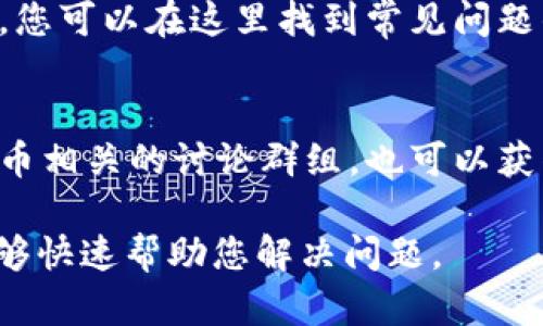 要联系 imToken 钱包的客户支持，您可以通过以下几种方式进行：

1. **官方网站**  
   访问 imToken 的官方网站，在网站上通常会有“联系我们”或客户支持的链接，其中可能提供电子邮件、联系电话或在线客服的方式。

2. **社交媒体**  
   imToken 可能会在各大社交媒体平台上有官方账号（如微博、Telegram、Twitter 等），您可以通过这些平台直接联系他们，或者获得最新的消息和更新。

3. **应用内支持**  
   在 imToken 钱包应用中，通常会提供帮助中心或支持功能，您可以在这里找到常见问题的解答，或者直接提交问题。

4. **社区论坛**  
   加入 imToken 相关的社区论坛，如 Reddit 或其他加密货币相关的讨论群组，也可以获得来自其他用户或开发者的支持。

如果您有具体的问题，确保提供尽可能详细的信息，以便他们能够快速帮助您解决问题。
