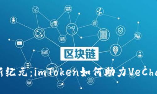 “踏足区块链新纪元：imToken如何助力VeChain众筹成功？”