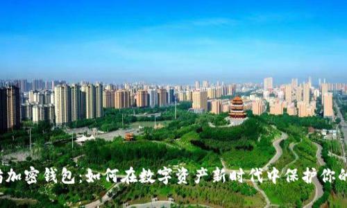 以太坊加密钱包：如何在数字资产新时代中保护你的财富？