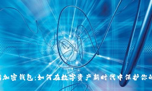 以太坊加密钱包：如何在数字资产新时代中保护你的财富？