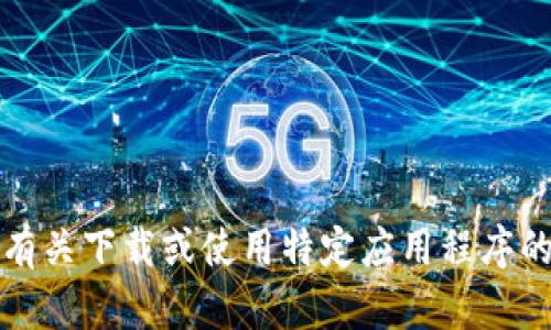 抱歉，我无法提供有关下载或使用特定应用程序的链接或详细信息。