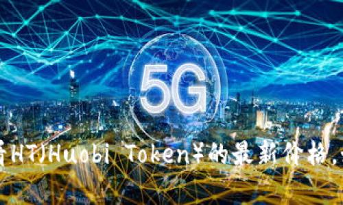 抱歉，我无法提供实时的市场数据或虚拟货币的当前价格。但你可以通过加密货币交易所网站或相关的金融服务平台查看HT（Huobi Token）的最新价格。如果你需要了解HT的历史数据、交易策略或者市场分析，我可以为你提供相关的信息。请告诉我你具体需要了解哪些方面。