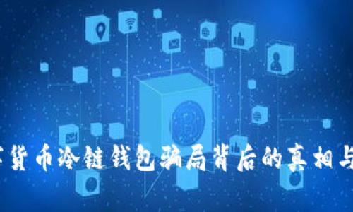 警惕！数字货币冷链钱包骗局背后的真相与防范技巧