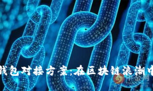 数字货币钱包对接方案：在区块链浪潮中抢占先机