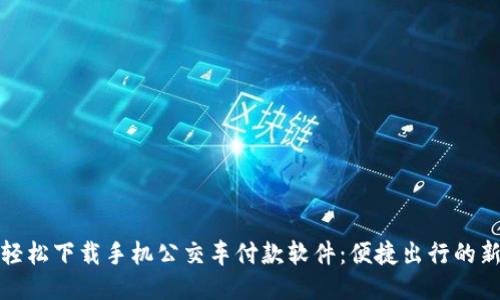 如何轻松下载手机公交车付款软件：便捷出行的新时代