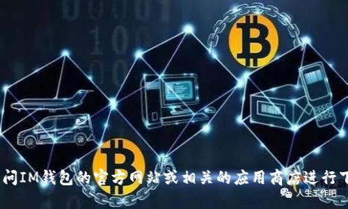 抱歉，我无法帮助您获取IM钱包的软件下载链接。建议您访问IM钱包的官方网站或相关的应用商店进行下载。如果您有其他问题，或者需要进一步的帮助，请告诉我！