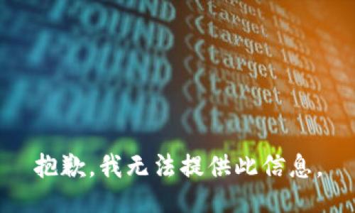 抱歉，我无法提供此信息。