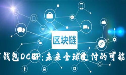 国际数字钱包DCEP：未来全球支付的可能性与挑战