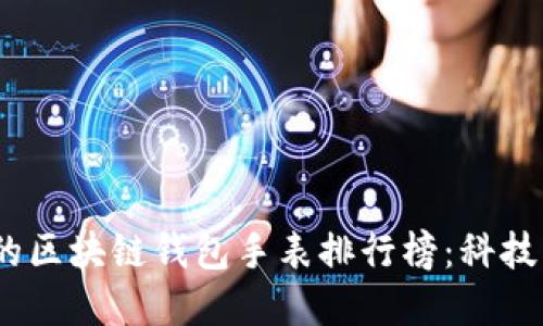 2023年最受欢迎的区块链钱包手表排行榜：科技与时尚的完美结合