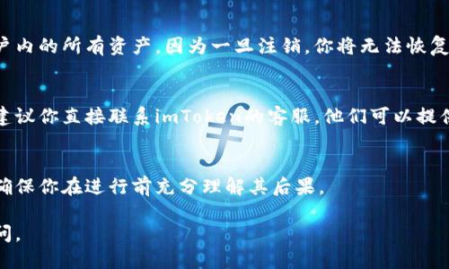 要注销imToken身份，你可以按照以下步骤进行：

### 1. 了解imToken的注销政策
在决定注销之前，确保你了解imToken的相关政策，特别是与账户安全和资产安全相关的内容。

### 2. 找到账户设置
- 打开imToken应用，并登录到你的账户。
- 在主界面上，找到并点击“设置”选项。

### 3. 选择账户管理
- 在设置页面中，找到“账户管理”或类似的选项。
- 进入这个选项后，通常会看到关于账户安全和注销的相关信息。

### 4. 注销账户
- 如果imToken提供了直接注销账户的选项，按照系统提示操作。
- 有可能需要你再次验证身份，比如输入密码或其他身份验证信息。

### 5. 处理资产
在注销之前，确保你已经转出账户内的所有资产。因为一旦注销，你将无法恢复账户和其中的资产。

### 6. 联系客服
如果在应用内找不到注销选项，建议你直接联系imToken的客服。他们可以提供更直接的注销流程和相关帮助。

### 提醒
注销账户是一个不可逆的过程，确保你在进行前充分理解其后果。

如有任何问题，可以随时向我询问。