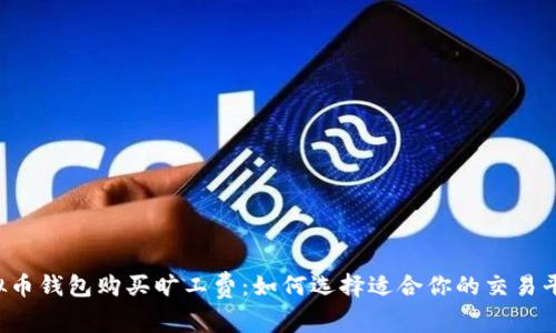 虚拟币钱包购买旷工费：如何选择适合你的交易平台？