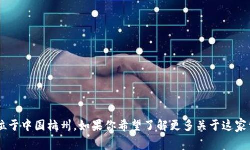 看起来你提到的“imtoken”是一个与区块链和数字货币相关的钱包公司，他们的总部位于中国杭州。如果你希望了解更多关于这家公司的信息，或者想讨论与数字货币、区块链技术相关的内容，请告诉我，我乐意帮助你。