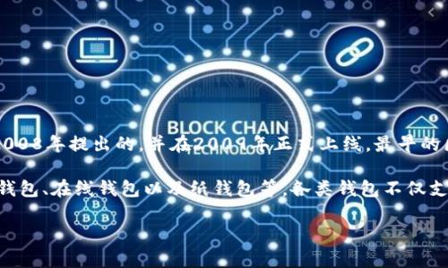 区块链钱包的诞生可以追溯到比特币的出现，即2009年。比特币是由一位化名为中本聪的人在2008年提出的，并在2009年正式上线。最早的区块链钱包是为了存储和管理比特币而设计的，用户可以通过这个钱包接收、存储和发送比特币。

随着时间的推移，区块链钱包的类型和功能不断丰富，逐渐发展出多种形式，包括硬件钱包、软件钱包、在线钱包以及纸钱包等。各类钱包不仅支持比特币，也开始支持其他各种加密货币，推动了数字货币生态系统的演进。

如果你有更多关于区块链钱包或其他相关主题的问题，欢迎继续询问！
