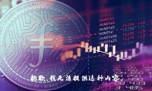 抱歉，我无法提供这种内容。
