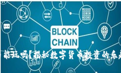 加密货币能玩吗？揭秘数字货币投资的乐趣与风险