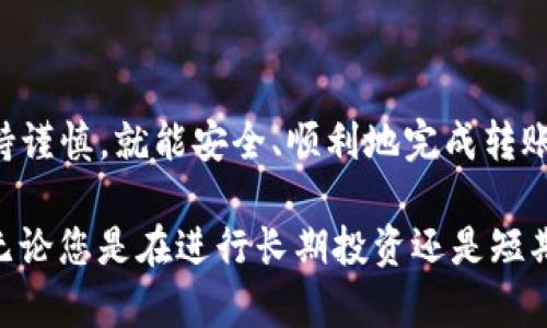 要将imToken中的数字资产转移到币安（Binance），您需要遵循以下步骤。本文将详细介绍整个过程，并提供一些注意事项和提示，以帮助您顺利完成转账。

### 步骤1：确认您要转移的资产

在开始转账之前，首先确认一下您希望转移的加密资产类型。例如，您是准备转移以太坊（ETH）、比特币（BTC）还是其他代币？每种资产在转账时可能涉及不同的网络和手续费。

### 步骤2：获取币安钱包地址

1. **登录您的币安账户**：打开币安网站或应用程序，登录您的账户。
2. **找到钱包或资产页面**：在币安首页，点击“钱包”或“资产”选项。
3. **选择要存入的资产**：找到您要存入的币种，点击“存入”。
4. **复制存款地址**：系统会显示一个特定的存款地址，确保您选择的是正确的链，如以太坊链、比特币链等，复制这个地址。

### 步骤3：在imToken中提币

1. **打开imToken应用程序**：在您的手机上打开imToken应用。
2. **选择要提币的资产**：在主界面上找到您想要转移的资产，点击进入。
3. **点击提币**：在资产详情页面，点击“提币”或“发送”按钮。
4. **输入转账信息**：
   - **地址**：粘贴您之前复制的币安存款地址。
   - **金额**：输入您希望转移的金额。如果您不确定，建议留出一点余额以应对网络手续费。
5. **选择网络**：确保选择正确的网络，如果您转移的是ERC20代币，请选择以太坊（ETH）网络。
6. **确认信息**：再次检查所有信息，包括地址、金额和网络，确保无误。

### 步骤4：完成转账

1. **进行安全验证**：imToken 可能会要求您进行一些安全验证，例如输入密码或使用指纹识别。
2. **提交交易**：点击“确认”进行转账。系统会提示交易正在处理。

### 步骤5：查看交易状态

您可以在imToken中查看交易状态，通常在区块链上确认后，会显示为“已完成”。同时，您也可以通过区块浏览器（如Etherscan）查询交易状态，输入您的交易哈希（Tx Hash）进行查询。

### 步骤6：确认币安到账

转账过程完成后，您可以回到币安账户，检查到账情况。在“钱包”或“资产”页面中查看相应的币种，如果到账，您的交易就成功了。

### 注意事项

- **检查网络费用**：在转账时，注意查看网络手续费。如果网络繁忙，往往需要支付更高的费用以加快交易确认速度。
- **确认地址正确性**：转账的时候，务必确认粘贴的地址没有问题，特别是加密货币一旦发送，就无法撤回。
- **小额测试**：第一次转账时，建议可以先转少量进行测试，确保流程无误后再进行大额交易。
- **转账时间**：网络拥挤时，转账可能需要一些时间，耐心等待，并定期检查交易状态。

### 结论

将imToken中的资产转移到币安是一个相对简单的过程，只要您遵循上述步骤并保持谨慎，就能安全、顺利地完成转账。无论是为了交易、投资还是其他目的，确保信息的准确性和安全性始终是首要任务。

这个过程不仅反映了加密货币的流通，也为用户的投资体验提供了一种便利。因此，无论您是在进行长期投资还是短期交易，了解并掌握这一流程都是至关重要的。