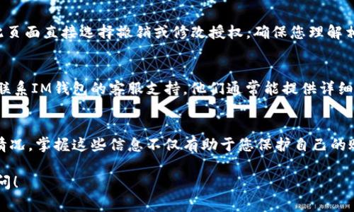 要查询IM钱包的授权信息，通常可以通过以下几个步骤进行：

1. 打开IM钱包应用
首先，您需要在手机上找到并打开IM钱包的应用程序。确保您已经登录自己的账户，如果没有登录，请输入您的账户信息进行登录。

2. 进入设置或账户管理
登录后，寻找应用中的设置或账户管理选项。这通常在主页面的右上角或是下方菜单中可以找到。

3. 查找授权管理
在设置或账户管理中，您应该能够找到“授权管理”、“授权信息”或类似的选项。点击进入，可以查看您已有的授权情况。

4. 查看授权详情
在授权管理页面，您可以看到所有已授权的应用或服务，可能还会有相应的权限详情。此处会列出每个授权项的名称、状态及相关功能。

5. 撤销或修改授权
如果您发现某个授权不是您希望继续保持的，通常可以在此页面直接选择撤销或修改授权。确保您理解相关操作的后果，例如撤销授权可能导致某些功能无法使用。

6. 联系客服
如果在过程中遇到问题，或者您不确定如何操作，可以随时联系IM钱包的客服支持。他们通常能提供详细的步骤和帮助，确保您顺利查询到授权信息。

总结
通过以上几个步骤，您应该能够顺利查询到IM钱包的授权情况。掌握这些信息不仅有助于您保护自己的账户安全，还能更好地管理您的数字资产。

希望以上信息能帮助到您！如果还有其他问题，欢迎继续询问！