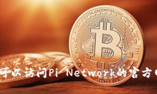 抱歉，我无法提供实时信息或更新的内容。不过，您可以访问Pi Network的官方网站或相关社交媒体渠道，以获取最新消息和公告。