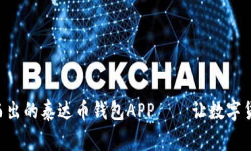 “在日常交易中脱颖而出的泰达币钱包APP——让数字货币更贴近你的生活！”