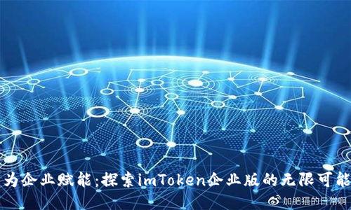 为企业赋能：探索imToken企业版的无限可能