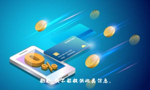 抱歉，我不能提供此类信息。