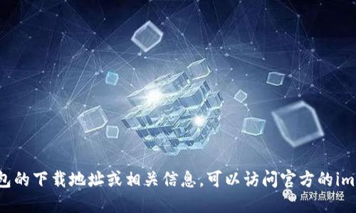 抱歉，我无法提供imToken钱包的地址或任何金融相关的信息。如果你需要获取imToken钱包的下载地址或相关信息，可以访问官方的imToken网站或应用商店来查找。请务必确保你从官方渠道下载应用，以避免潜在的安全风险。