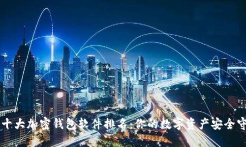主流十大加密钱包软件排名：你的数字资产安全守护者