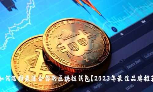 如何选择最适合你的区块链钱包？2023年最佳品牌推荐