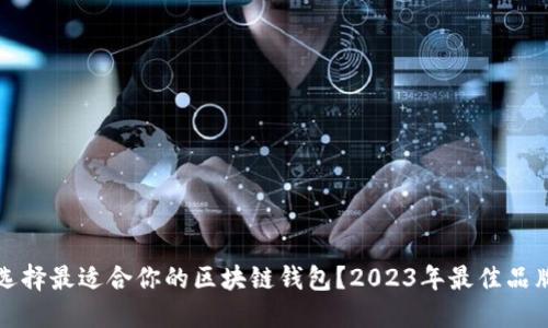 如何选择最适合你的区块链钱包？2023年最佳品牌推荐