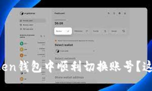 如何在imToken钱包中顺利切换账号？这...是真的吗？